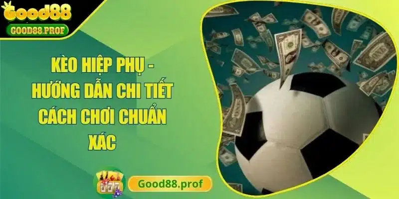 Kèo Hiệp Phụ- Hướng Dẫn Chi Tiết Cách Chơi Chuẩn Xác